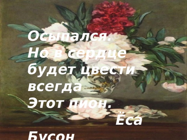 Осыпался. Но в сердце будет цвести всегда Этот пион.  Ёса Бусон