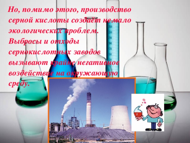 Но, помимо этого, производство серной кислоты создаёт немало экологических проблем. Выбросы и отходы сернокислотных заводов вызывают крайне негативное воздействие на окружающую среду.