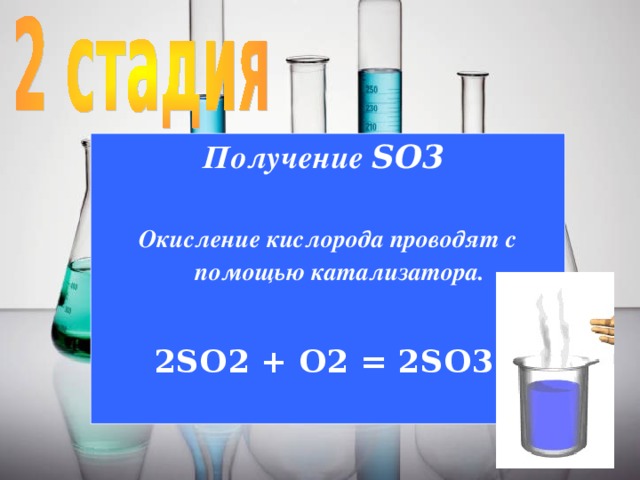 Получение SO 3   Окисление кислорода проводят с помощью катализатора.  2SO 2 + O 2 = 2SO 3