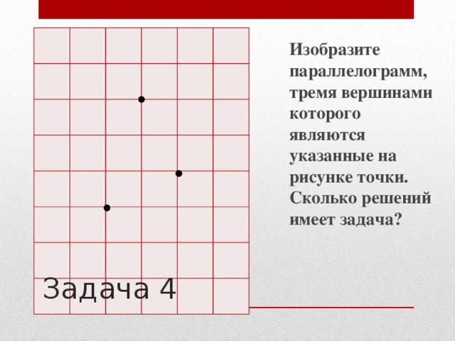Изобразите параллелограмм, тремя вершинами которого являются указанные на рисунке точки. Сколько решений имеет задача? .  Задача 4