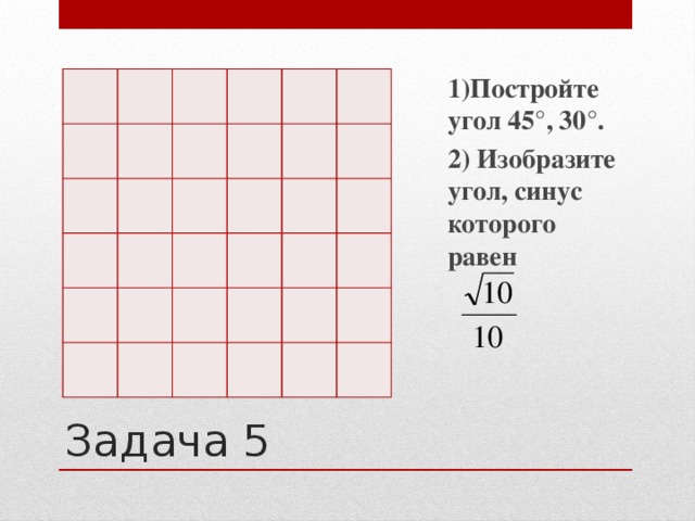 1)Постройте угол 45°, 30°. 2) Изобразите угол, синус которого равен   Задача 5