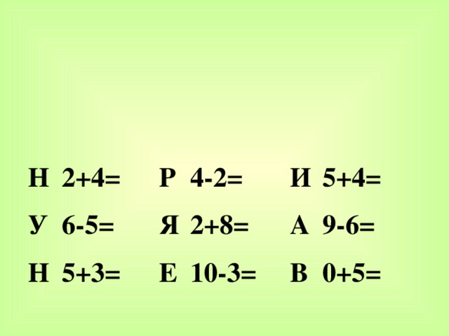 Н У 2+4= Н Р 6-5= 4-2= 5+3= Я Е 2+8= И А 10-3= 5+4= В 9-6= 0+5=