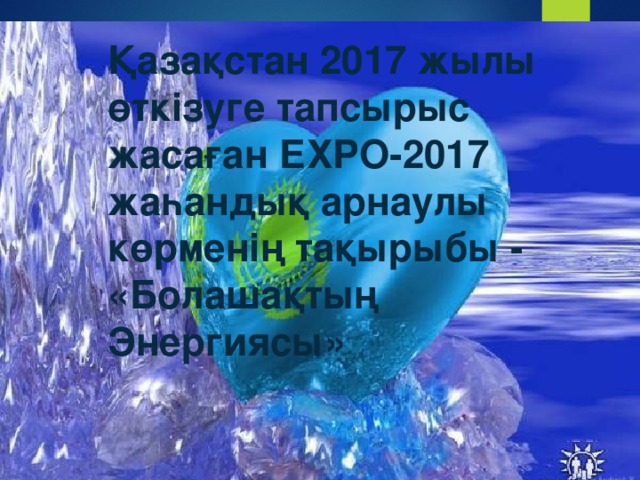 Қазақстан 2017 жылы өткізуге тапсырыс жасаған ЕХРО-2017 жаһандық арнаулы көрменің тақырыбы - «Болашақтың Энергиясы»