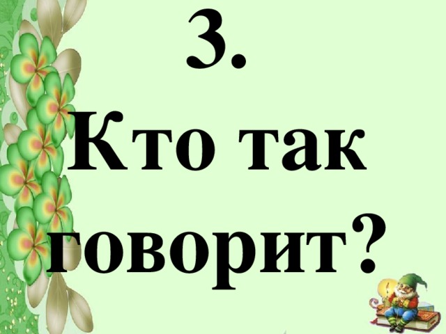 3.  Кто так говорит?