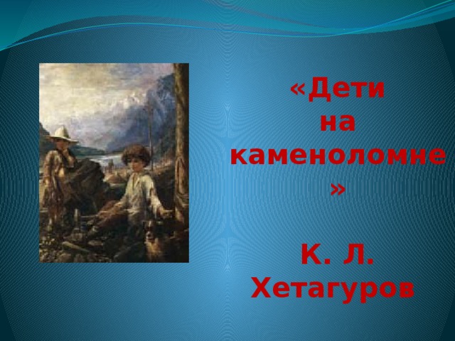 «Дети на каменоломне»  К. Л. Хетагуров