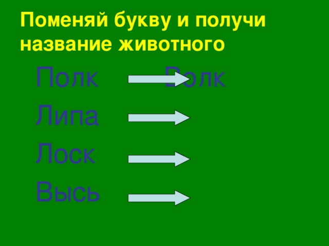 Поменяй букву и получи название животного  Полк     Волк  Липа      Лоск      Высь