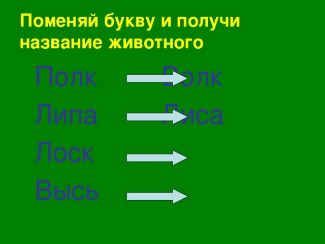 Поменяй букву и получи название животного  Полк     Волк  Липа     Лиса  Лоск      Высь