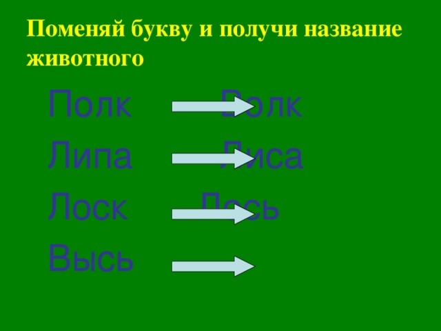 Поменяй букву и получи название животного  Полк     Волк  Липа     Лиса  Лоск     Лось  Высь