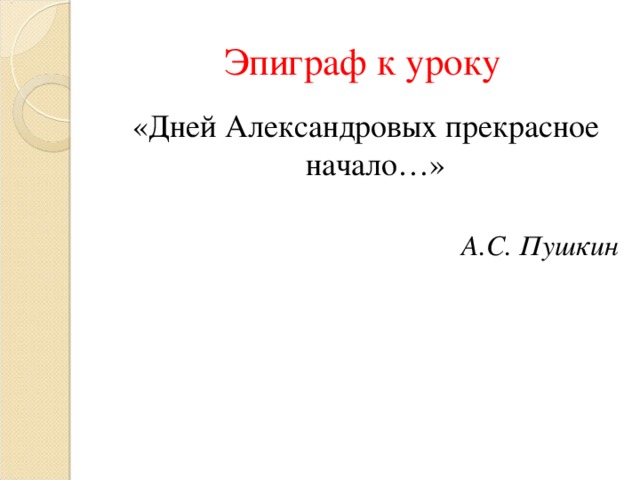 Эпиграф к уроку «Дней Александровых прекрасное начало…» А.С. Пушкин