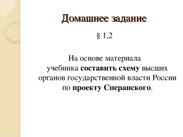 Домашнее задание § 1,2 На основе материала учебника  составить   схему  высших органов государственной власти России по проекту   Сперанского .