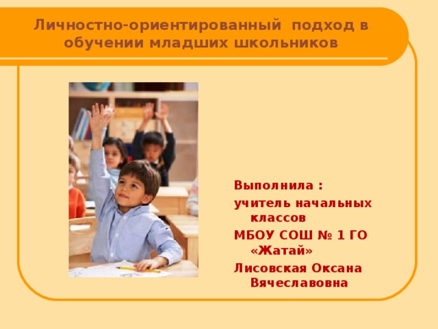 Личностно-ориентированный подход в обучении младших школьников Выполнила : учитель начальных классов МБОУ СОШ № 1 ГО «Жатай» Лисовская Оксана Вячеславовна