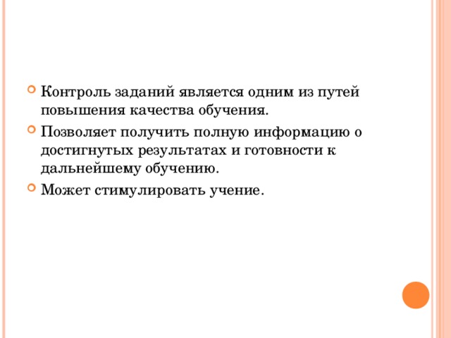 Контроль заданий является одним из путей повышения качества обучения. Позволяет получить полную информацию о достигнутых результатах и готовности к дальнейшему обучению. Может стимулировать учение.