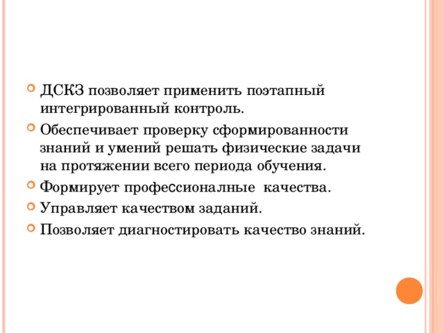 ДСКЗ позволяет применить поэтапный интегрированный контроль. Обеспечивает проверку сформированности знаний и умений решать физические задачи на протяжении всего периода обучения. Формирует профе с сионалные качества. Управляет качеством заданий. Позволяет диагностировать качество знаний.