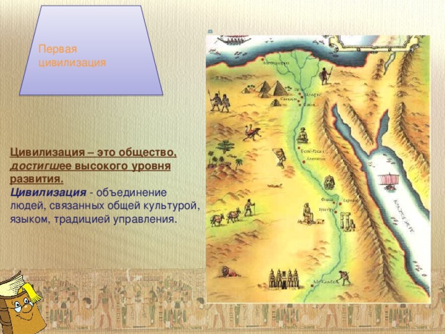 Первая цивилизация Цивилизация – это общество, достигш ее высокого уровня развития. Цивилизация  - объединение людей, связанных общей культурой, языком, традицией управления.