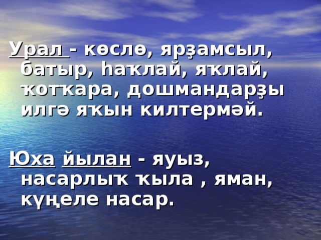 Урал - көслө, ярҙамсыл, батыр, һаҡлай, яҡлай, ҡотҡара, дошмандарҙы илгә яҡын килтермәй.  Юха  йылан - яуыз, насарлыҡ ҡыла , яман, күңеле насар.