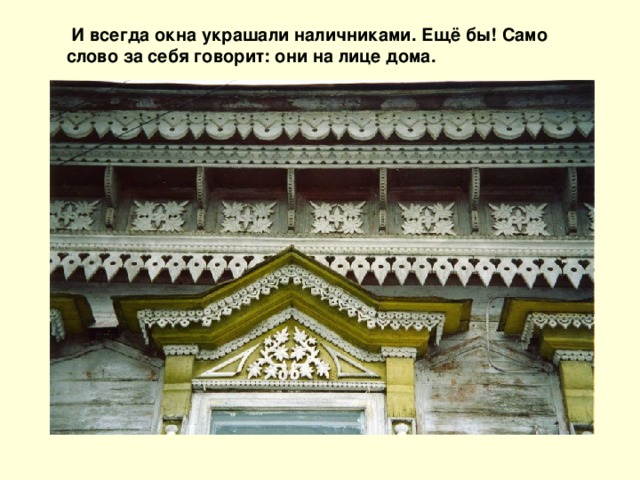 И всегда окна украшали наличниками. Ещё бы! Само слово за себя говорит: они на лице дома.