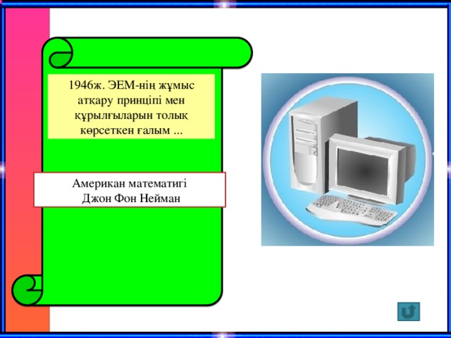 1946ж. ЭЕМ-нің жұмыс атқару принціпі мен құрылғыларын толық көрсеткен ғалым ... Американ математигі  Джон Фон Нейман