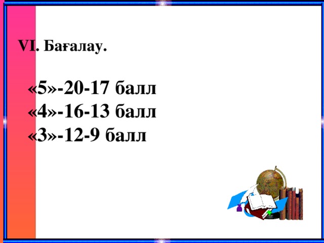 VI. Бағалау. «5»-20-17 балл «4»-16-13 балл «3»-12-9 балл