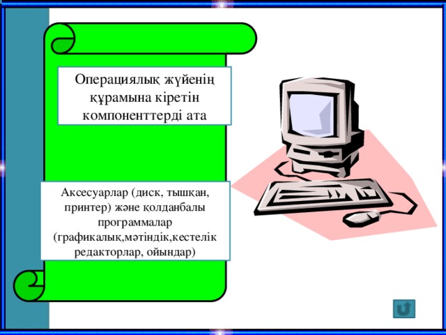 Операциялық жүйенің құрамына кіретін компоненттерді ата Аксесуарлар (диск, тышқан, принтер) және қолданбалы программалар (графикалық,мәтіндік,кестелік редакторлар, ойындар)