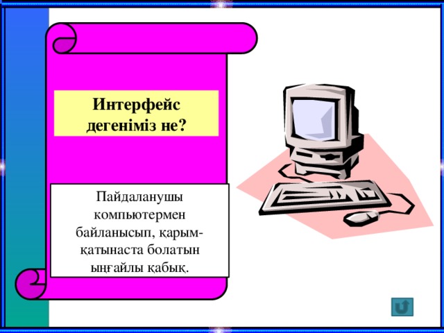 Интерфейс дегеніміз не? Пайдаланушы компьютермен байланысып, қарым-қатынаста болатын ыңғайлы қабық.