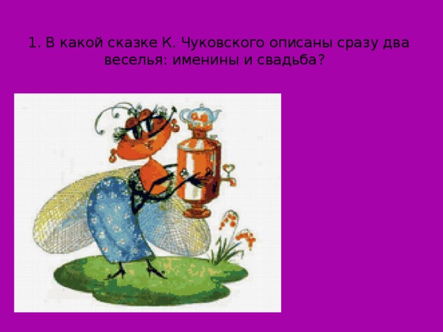 1. В какой сказке К. Чуковского описаны сразу два веселья: именины и свадьба?