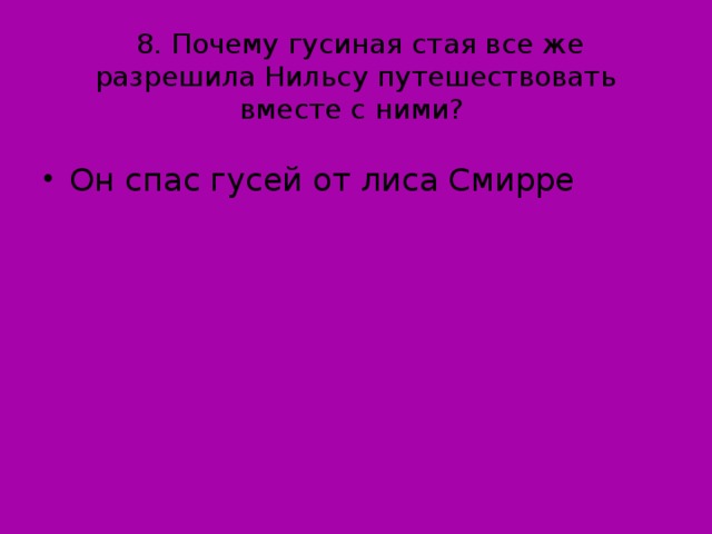 8. Почему гусиная стая все же разрешила Нильсу путешествовать вместе с ними?   Он спас гусей от лиса Смирре