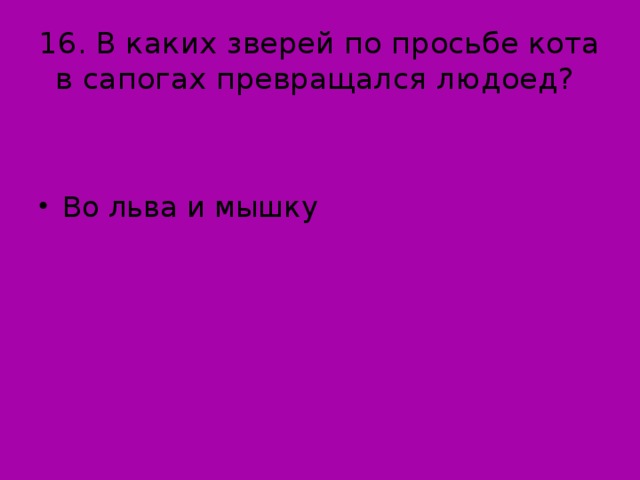 16. В каких зверей по просьбе кота в сапогах превращался людоед?