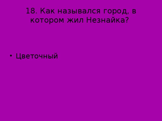 18. Как назывался город, в котором жил Незнайка?