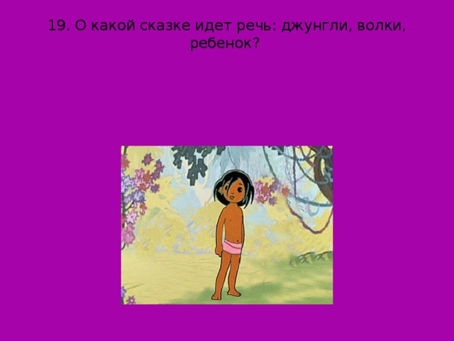 19. О какой сказке идет речь: джунгли, волки, ребенок?