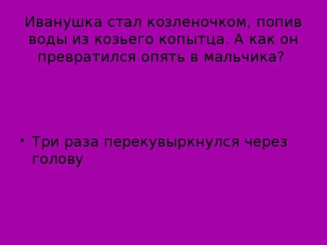 Иванушка стал козленочком, попив воды из козьего копытца. А как он превратился опять в мальчика?