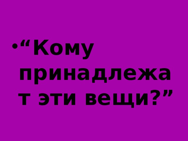 “ Кому принадлежат эти вещи?”