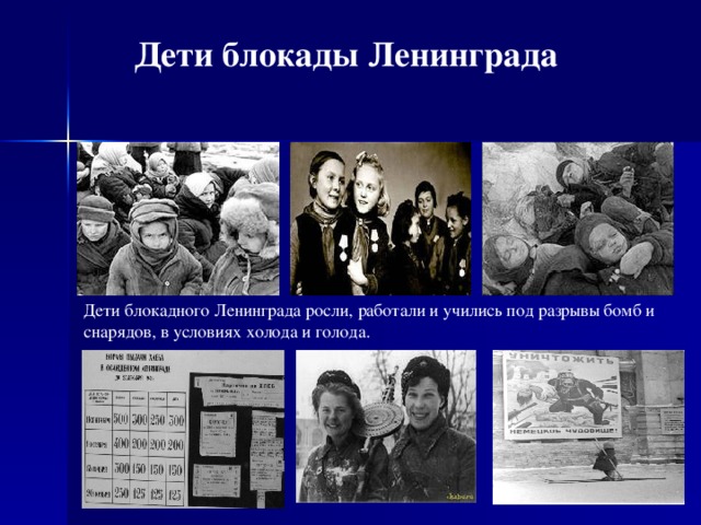Дети блокады Ленинграда Дети блокадного Ленинграда росли, работали и учились под разрывы бомб и снарядов, в условиях холода и голода.