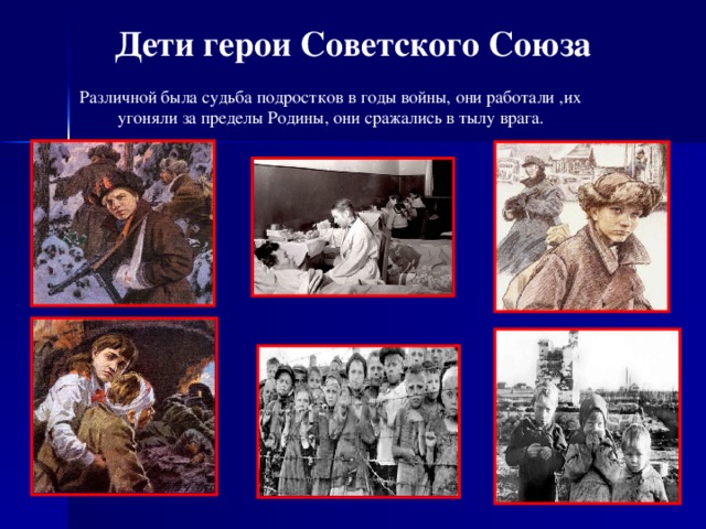 Дети герои Советского Союза Различной была судьба подростков в годы войны, они работали ,их угоняли за пределы Родины, они сражались в тылу врага.
