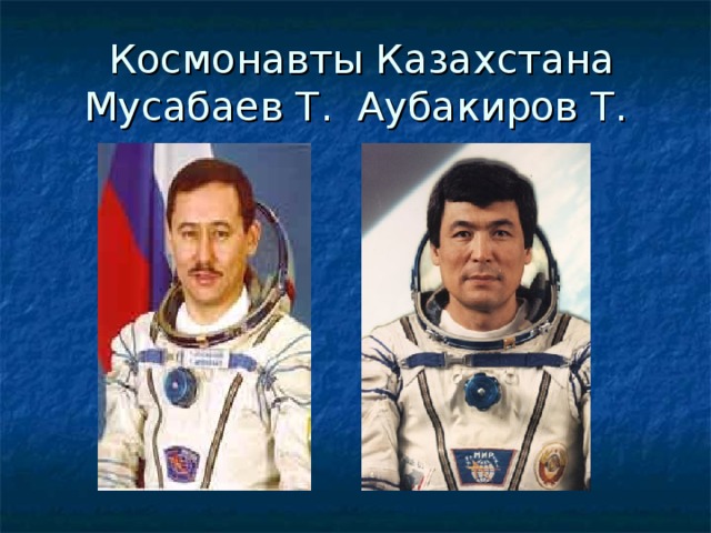 Космонавты Казахстана  Мусабаев Т. Аубакиров Т.