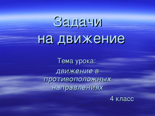 Задачи  на движение     Тема урока: движение в противоположных направлениях 4  класс