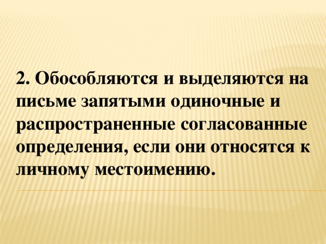 2. Обособляются и выделяются на письме запятыми одиночные и распространенные согласованные определения, если они относятся к личному местоимению.