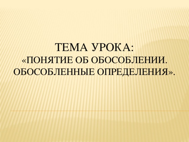 Тема урока:  «Понятие об обособлении. Обособленные определения».