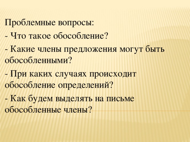 Проблемные вопросы: - Что такое обособление? - Какие члены предложения могут быть обособленными? - При каких случаях происходит обособление определений? - Как будем выделять на письме обособленные члены?