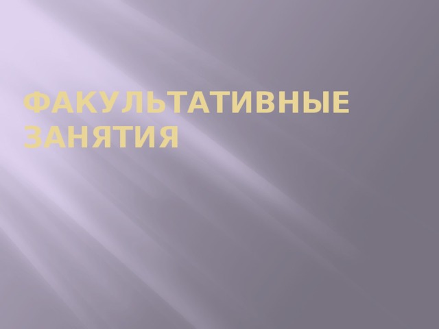 ФАКУЛЬТАТИВНЫЕ ЗАНЯТИЯ