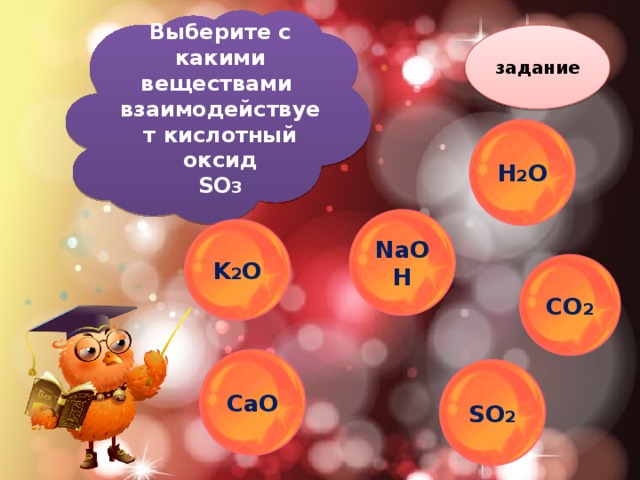 Выберите c какими веществами взаимодействует кислотный оксид SO 3 задание H 2 O NaOH K 2 O CO 2 CaO SO 2