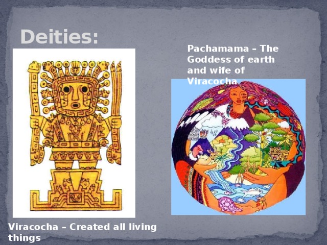 Deities: Pachamama – The Goddess of earth and wife of Viracocha Viracocha – Created all living things