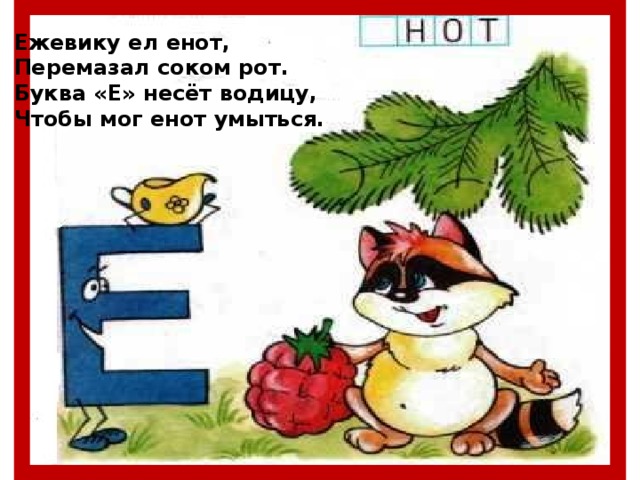 Ежевику ел енот, Перемазал соком рот. Буква «Е» несёт водицу, Чтобы мог енот умыться.