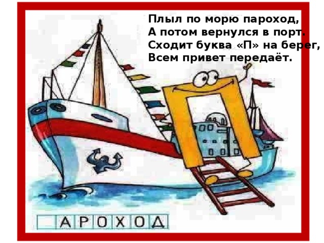 Плыл по морю пароход, А потом вернулся в порт. Сходит буква «П» на берег, Всем привет передаёт.