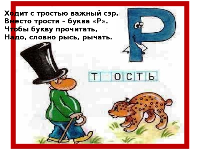 Ходит с тростью важный сэр. Вместо трости – буква «Р». Чтобы букву прочитать, Надо, словно рысь, рычать.