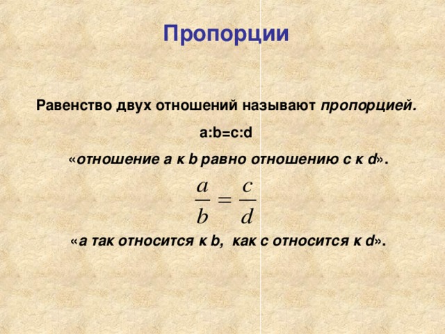 Пропорции  Равенство двух отношений называют пропорцией. а: b=c:d  « отношение а к b равно отношению с к d ».    « а так относится к b, как с относится к d ».