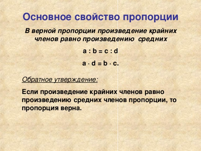 Основное свойство пропорции В верной пропорции произведение крайних членов равно произведению средних а : b = c : d a · d = b · c . Обратное утверждение : Если произведение крайних членов равно произведению средних членов пропорции, то пропорция верна.