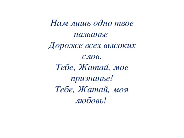 Нам лишь одно твое названье Дороже всех высоких слов. Тебе, Жатай, мое признанье! Тебе, Жатай, моя любовь!