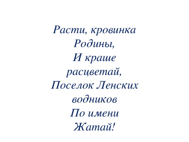 Расти, кровинка Родины, И краше расцветай, Поселок Ленских водников По имени Жатай!