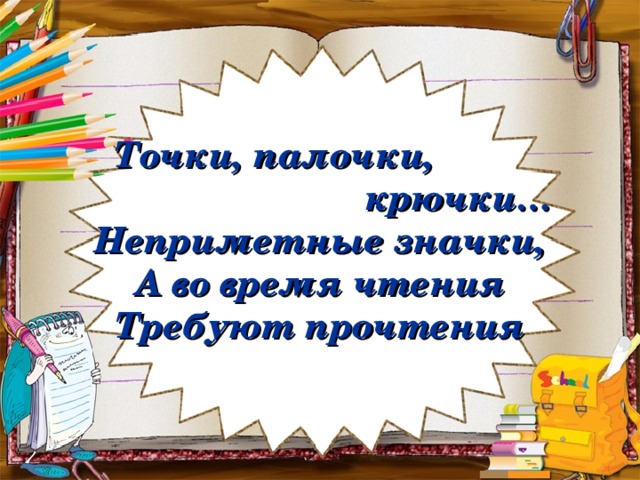 Точки, палочки,  крючки…  Неприметные значки,  А во время чтения  Требуют прочтения