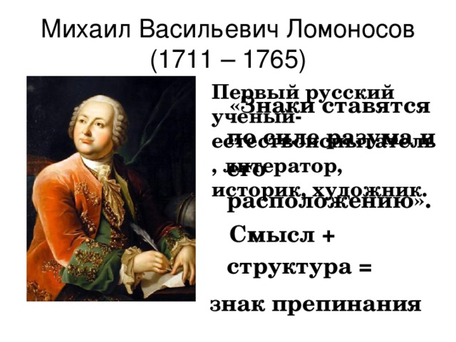 Михаил Васильевич Ломоносов  (1711 – 1765)  Первый русский ученый-естествоиспытатель, литератор, историк, художник.  «Знаки ставятся по силе разума и его расположению».  Смысл + структура = знак препинания